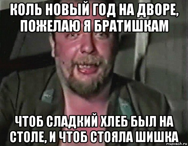 коль новый год на дворе, пожелаю я братишкам чтоб сладкий хлеб был на столе, и чтоб стояла шишка