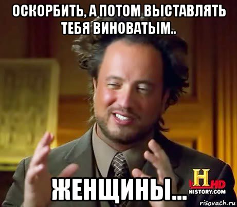 оскорбить, а потом выставлять тебя виноватым.. женщины..., Мем Женщины (aliens)