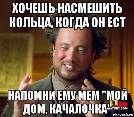 хочешь насмешить кольца, когда он ест напомни ему мем "мой дом, качалочка", Мем Женщины (aliens)