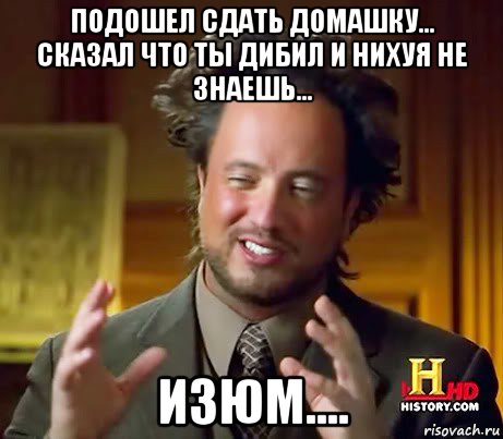 подошел сдать домашку... сказал что ты дибил и нихуя не знаешь... изюм...., Мем Женщины (aliens)