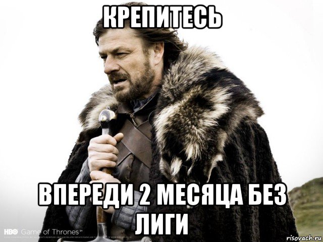 крепитесь впереди 2 месяца без лиги, Мем Зима близко крепитесь (Нед Старк)