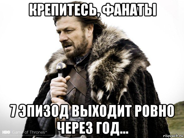 крепитесь, фанаты 7 эпизод выходит ровно через год..., Мем Зима близко крепитесь (Нед Старк)