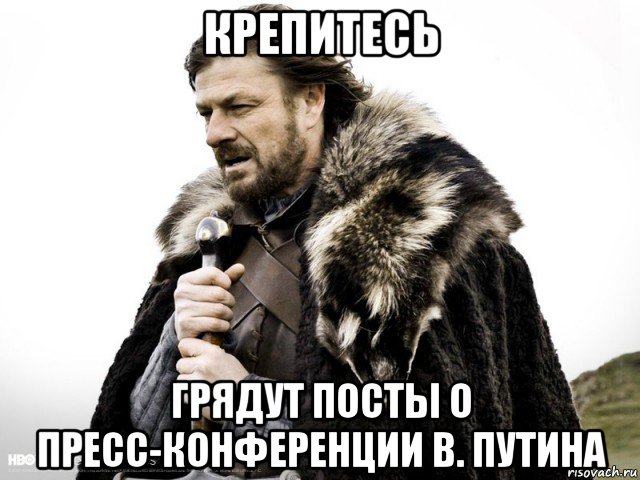 крепитесь грядут поcты о пресс-конференции в. путина, Мем Зима близко крепитесь (Нед Старк)