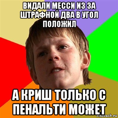 видали месси из за штрафной два в угол положил а криш только с пенальти может, Мем Злой школьник