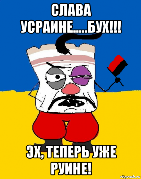 слава усраине.....бух!!! эх, теперь уже руине!