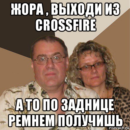 жора , выходи из crossfire а то по заднице ремнем получишь, Мем  Злые родители