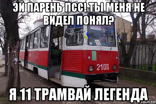 эй парень псс! ты меня не видел понял? я 11 трамвай легенда, Мем -трамвай псс