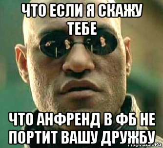 что если я скажу тебе что анфренд в фб не портит вашу дружбу, Мем  а что если я скажу тебе