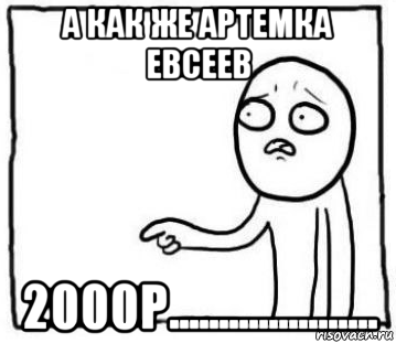 а как же артемка евсеев 2000р.....................