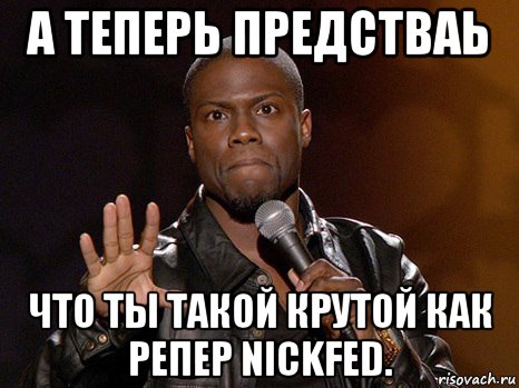 а теперь предстваь что ты такой крутой как репер nickfed., Мем  А теперь представь