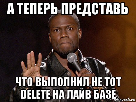 а теперь представь что выполнил не тот delete на лайв базе, Мем  А теперь представь