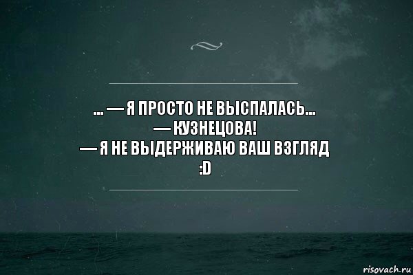 ... — Я просто не выспалась...
— Кузнецова!
— Я не выдерживаю ваш взгляд
:D, Комикс   игра слов море