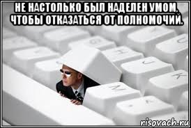 не настолько был наделен умом, чтобы отказаться от полномочий. , Мем Агент фсб