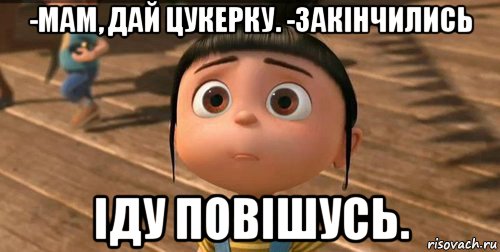 -мам, дай цукерку. -закінчились іду повішусь., Мем    Агнес Грю