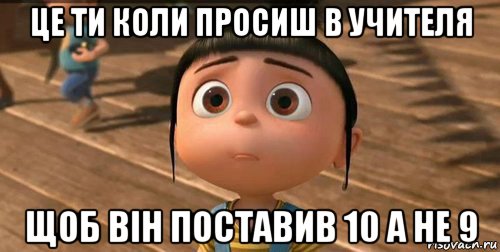 це ти коли просиш в учителя щоб він поставив 10 а не 9, Мем    Агнес Грю