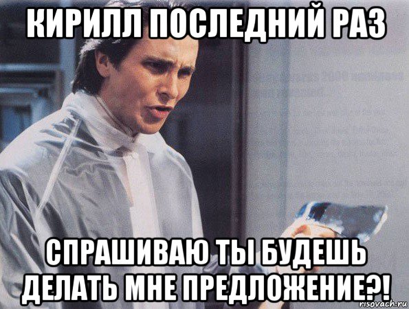 кирилл последний раз спрашиваю ты будешь делать мне предложение?!, Мем Американский психопат