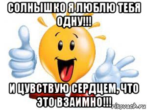 солнышко я люблю тебя одну!!! и цувствую сердцем, что это взаимно!!!