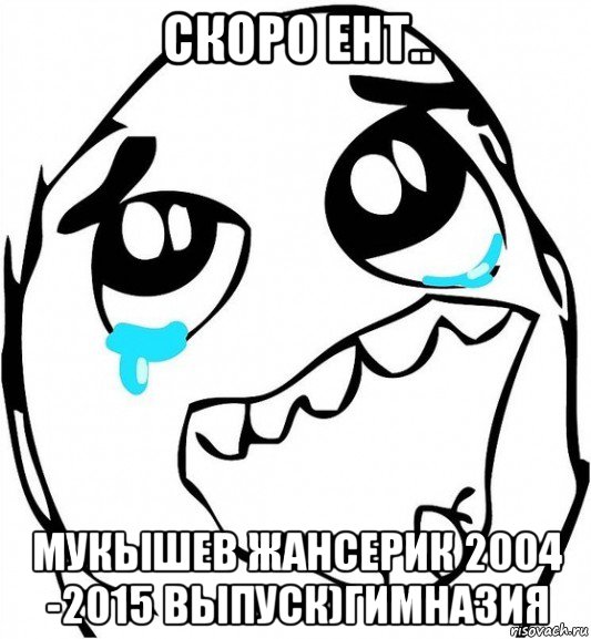 скоро ент.. мукышев жансерик 2004 -2015 выпуск)гимназия, Мем  Плачет от радости