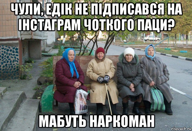 чули, едік не підписався на інстаграм чоткого паци? мабуть наркоман, Мем бабки у подъезда