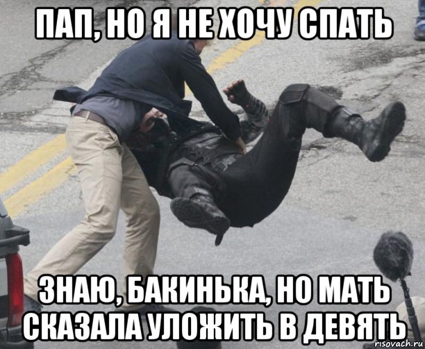 пап, но я не хочу спать знаю, бакинька, но мать сказала уложить в девять, Мем Баки