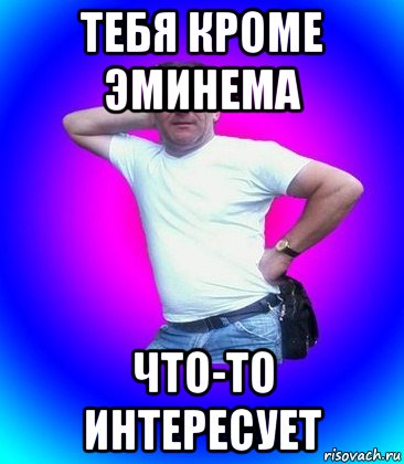 тебя кроме эминема что-то интересует