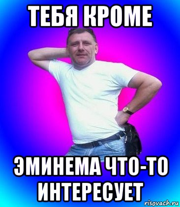 тебя кроме эминема что-то интересует