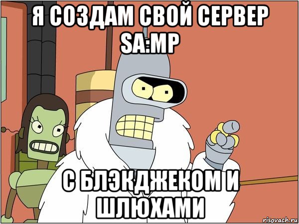 я создам свой сервер sa:mp с блэкджеком и шлюхами, Мем Бендер