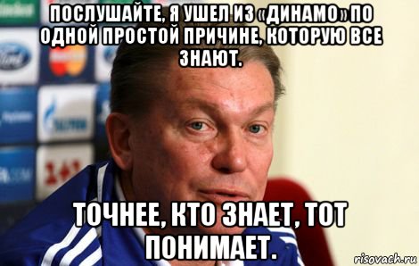 послушайте, я ушел из «динамо» по одной простой причине, которую все знают. точнее, кто знает, тот понимает.