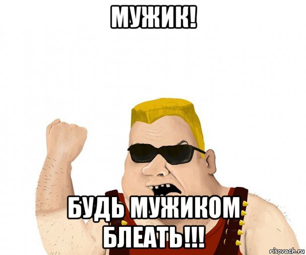 мужик! будь мужиком блеать!!!, Мем Боевой мужик блеать