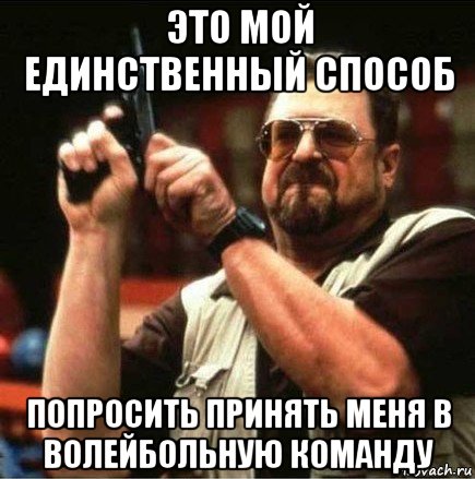 это мой единственный способ попросить принять меня в волейбольную команду, Мем Большой Лебовски