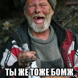  ты же тоже бомж