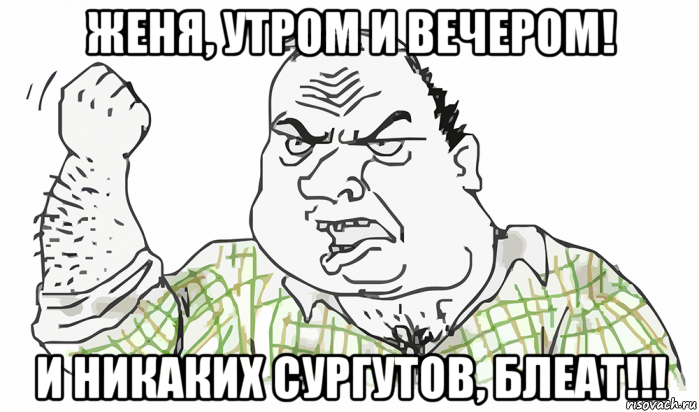 женя, утром и вечером! и никаких сургутов, блеат!!!, Мем Будь мужиком