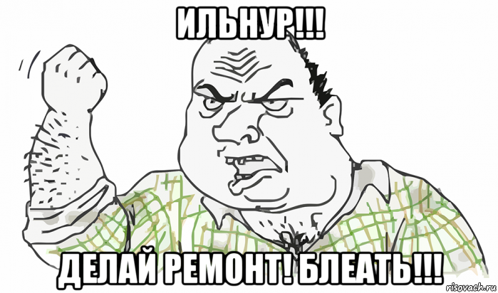 ильнур!!! делай ремонт! блеать!!!, Мем Будь мужиком