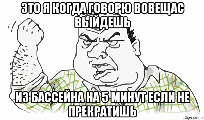 это я когда говорю вовещас выйдешь из бассейна на 5 минут если не прекратишь, Мем Будь мужиком