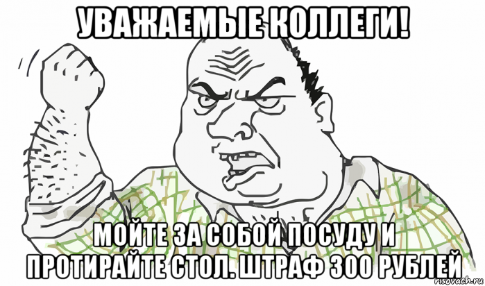 уважаемые коллеги! мойте за собой посуду и протирайте стол. штраф 300 рублей, Мем Будь мужиком