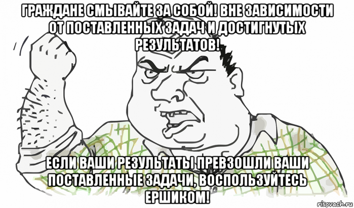 граждане смывайте за собой! вне зависимости от поставленных задач и достигнутых результатов! если ваши результаты превзошли ваши поставленные задачи, воспользуйтесь ершиком!, Мем Будь мужиком