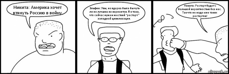 Никита: Америка хочет втянуть Россию в войну. Эльфин: Увы, но ядерка была бы чуть ли не лучшим из вариантов. Я к тому, что сейчас нужен жесткий "рестарт " западной цивилизации. Никита: Рестарт будет с большой вероятностью без нас. Так что не надо мне таких рестартов!, Комикс Быдло и школьник