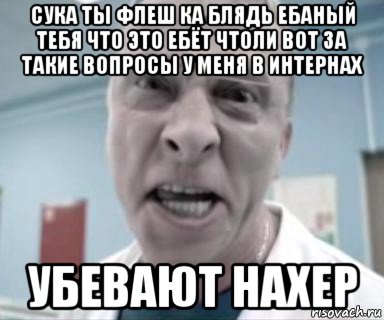 сука ты флеш ка блядь ебаный тебя что это ебёт чтоли вот за такие вопросы у меня в интернах убевают нахер, Мем быков