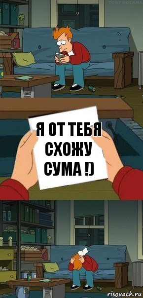 Я от тебя схожу сума !)