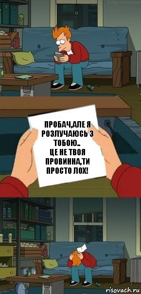 пробач,але я розлучаюсь з тобою..
це не твоя провинна,ти просто лох!, Комикс  Фрай с запиской