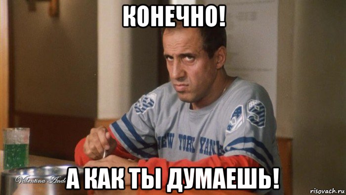 конечно! а как ты думаешь!