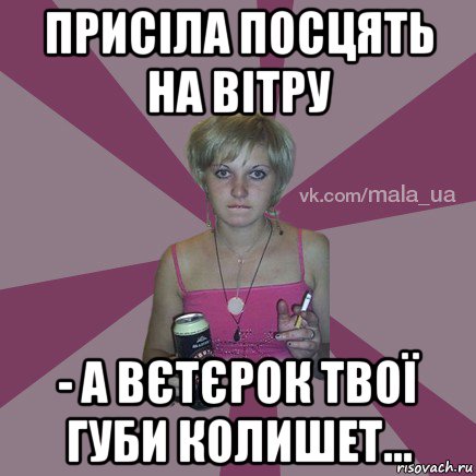 присіла посцять на вітру - а вєтєрок твої губи колишет...
