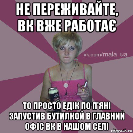 не переживайте, вк вже работає то просто едік по п'яні запустив бутилкой в главний офіс вк в нашом селі