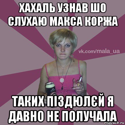 хахаль узнав шо слухаю макса коржа таких піздюлєй я давно не получала