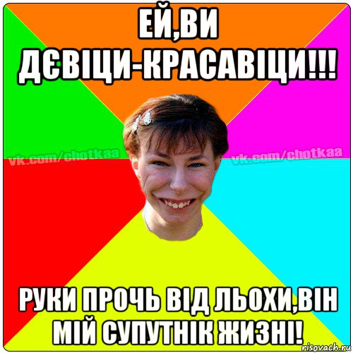 ей,ви дєвіци-красавіци!!! руки прочь від льохи,він мій супутнік жизні!, Мем Чотка тьола NEW