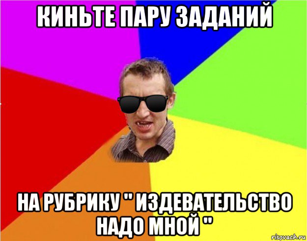 киньте пару заданий на рубрику " издевательство надо мной ", Мем Чьоткий двiж