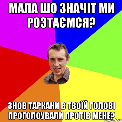 мала шо значіт ми розтаємся? знов таркани в твоїй голові проголоували протів мене?, Мем Чоткий паца