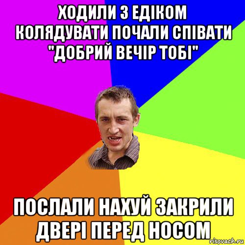 ходили з едіком колядувати почали співати "добрий вечір тобі" послали нахуй закрили двері перед носом, Мем Чоткий паца