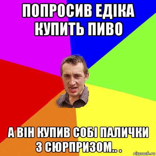 попросив едіка купить пиво а він купив собі палички з сюрпризом.. ., Мем Чоткий паца