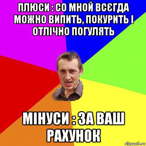 плюси : со мной всєгда можно випить, покурить і отлічно погулять мінуси : за ваш рахунок, Мем Чоткий паца